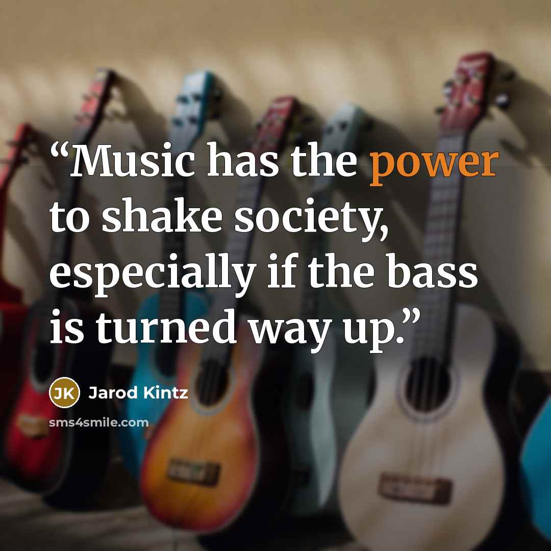 “Music has the power to shake society, especially if the bass is turned way up.” quote by Jarod Kintz