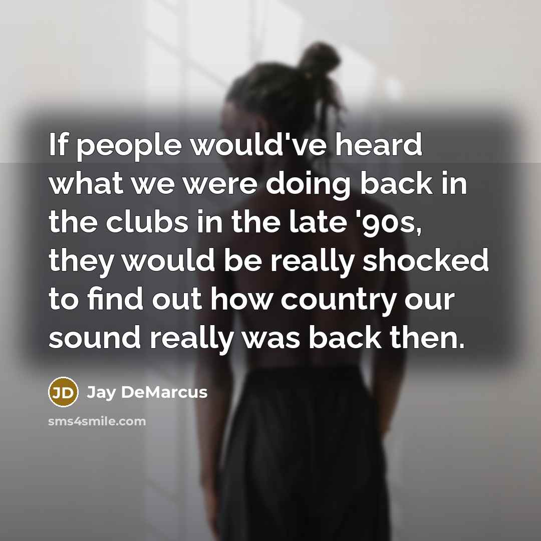 “If people would've heard what we were doing back in the clubs in the late '90s, they would be really shocked to find out how country our sound really was back then.” quote by Jay DeMarcus