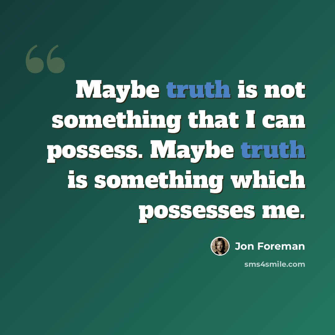 “Maybe truth is not something that I can possess. Maybe truth is something which possesses me.” quote by Jon Foreman