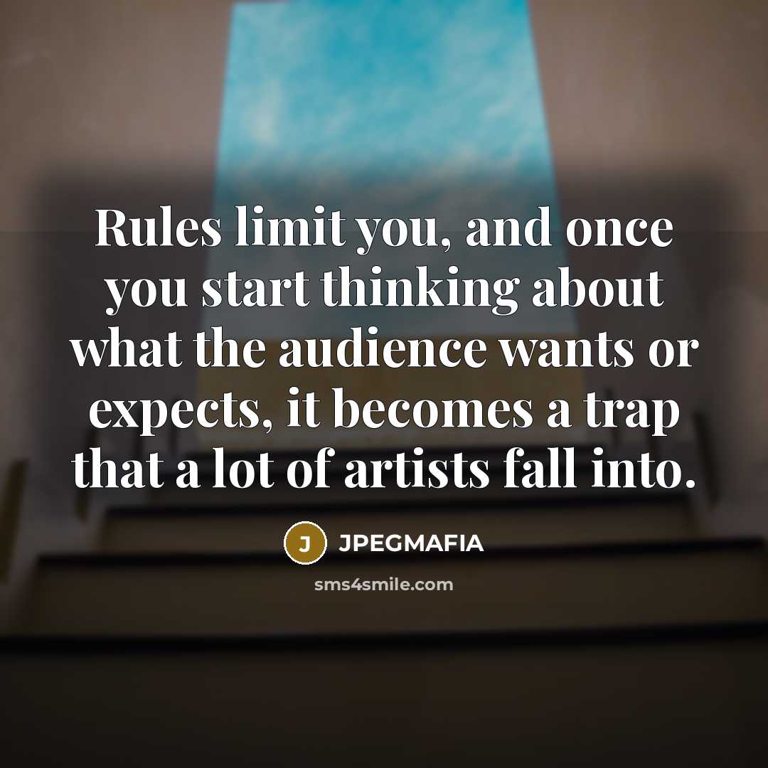 “Rules limit you, and once you start thinking about what the audience wants or expects, it becomes a trap that a lot of artists fall into.” quote by JPEGMAFIA