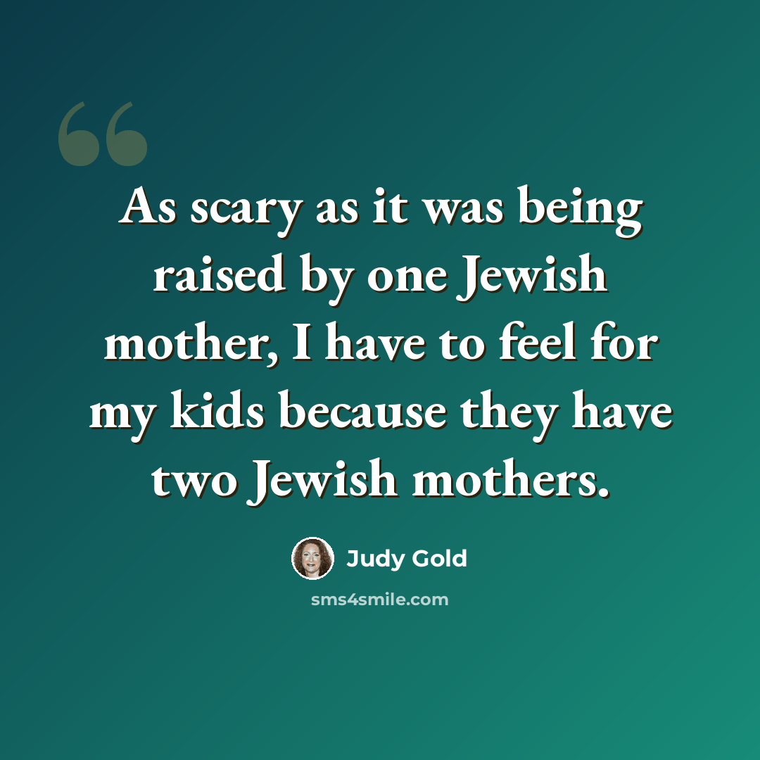 “As scary as it was being raised by one Jewish mother, I have to feel for my kids because they have two Jewish mothers.” quote by Judy Gold