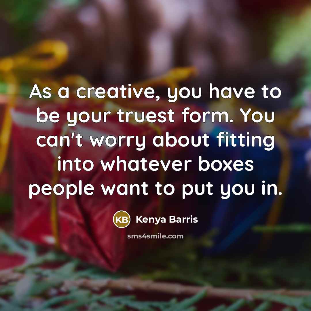 “As a creative, you have to be your truest form. You can't worry about fitting into whatever boxes people want to put you in.” quote by Kenya Barris