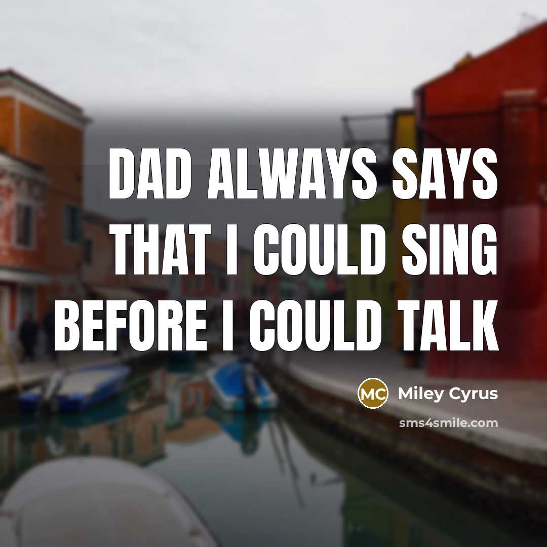 “Dad always says that I could sing before I could talk” quote by Miley Cyrus