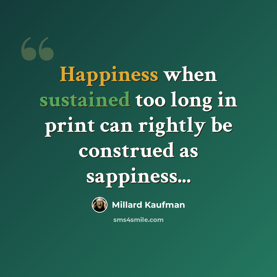 “Happiness when sustained too long in print can rightly be construed as sappiness...” quote by Millard Kaufman