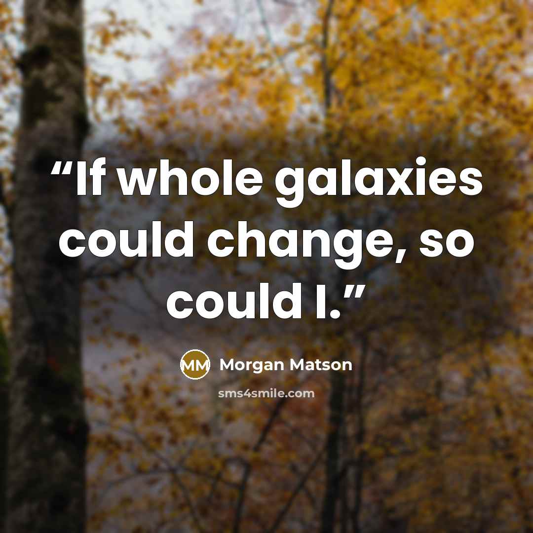 “If whole galaxies could change, so could I.” quote by Morgan Matson
