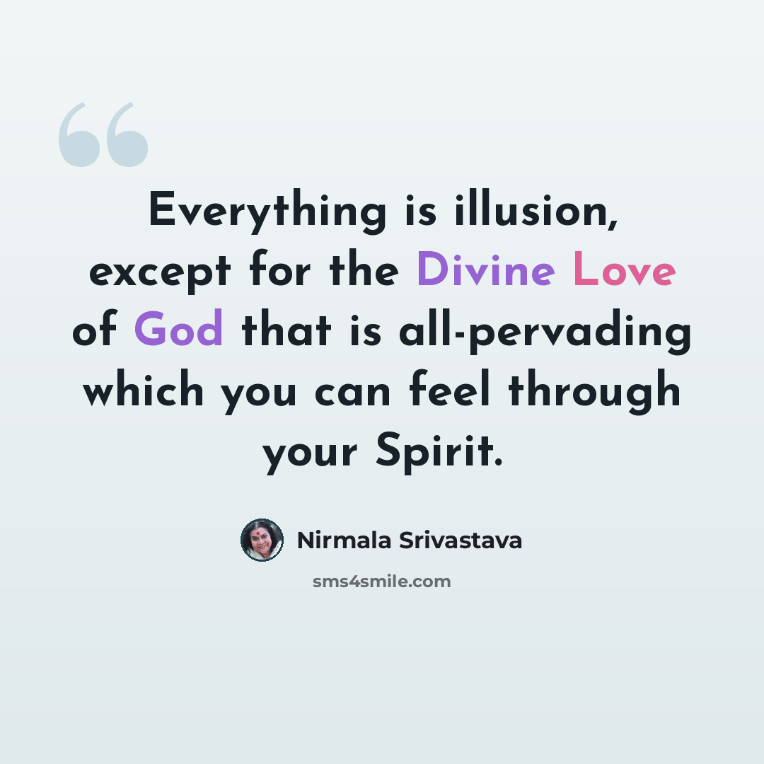 “Everything is illusion, except for the Divine Love of God that is all-pervading which you can feel through your Spirit.” quote by Nirmala Srivastava