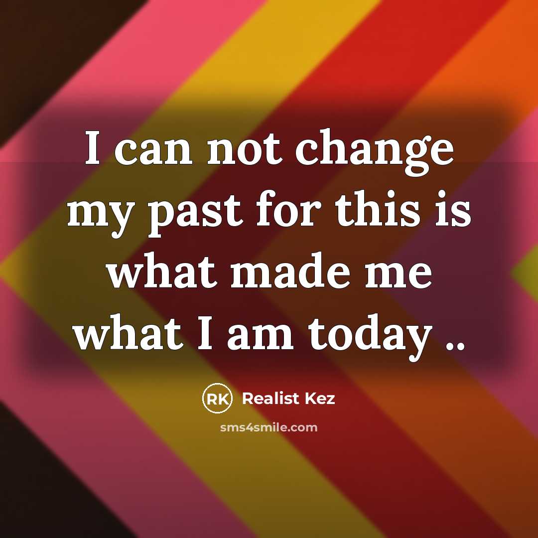 “I can not change my past for this is what made me what I am today ..” quote by Realist Kez
