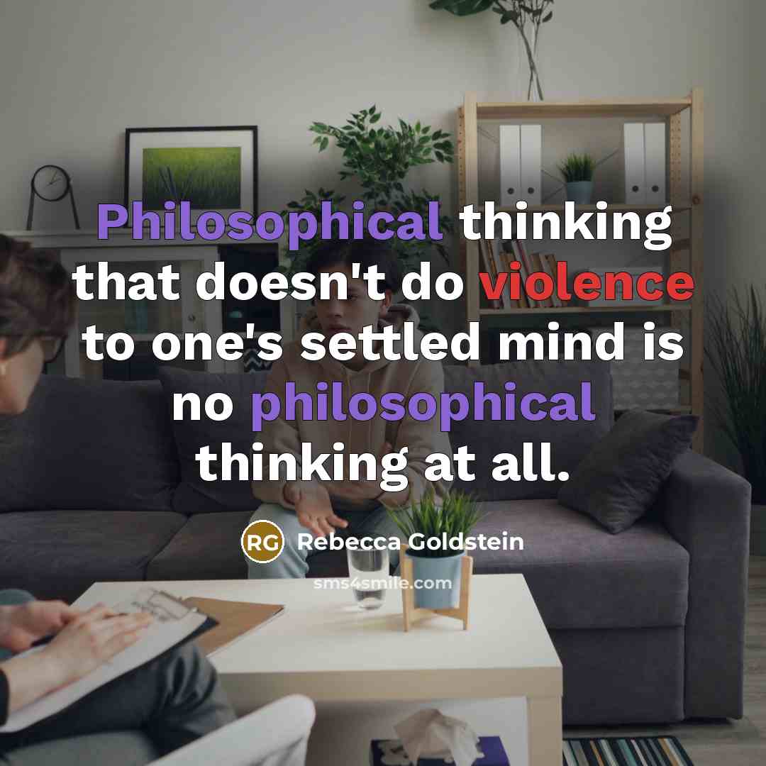 “Philosophical thinking that doesn't do violence to one's settled mind is no philosophical thinking at all.” quote by Rebecca Goldstein
