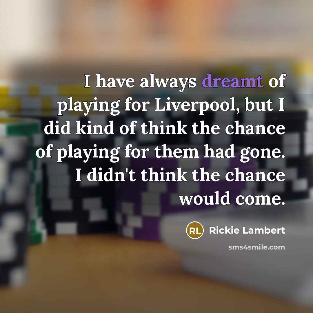 “I have always dreamt of playing for Liverpool, but I did kind of think the chance of playing for them had gone. I didn't think the chance would come.” quote by Rickie Lambert