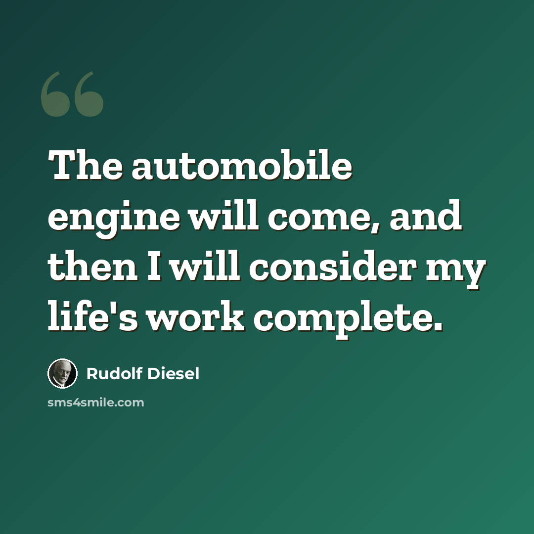“The automobile engine will come, and then I will consider my life's work complete.” quote by Rudolf Diesel