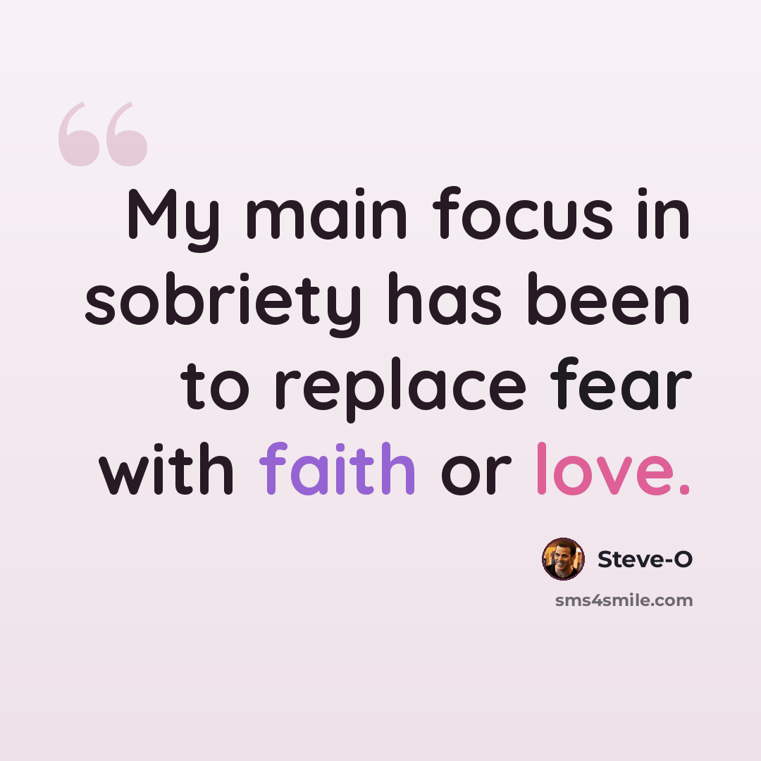 “My main focus in sobriety has been to replace fear with faith or love.” quote by Steve-O