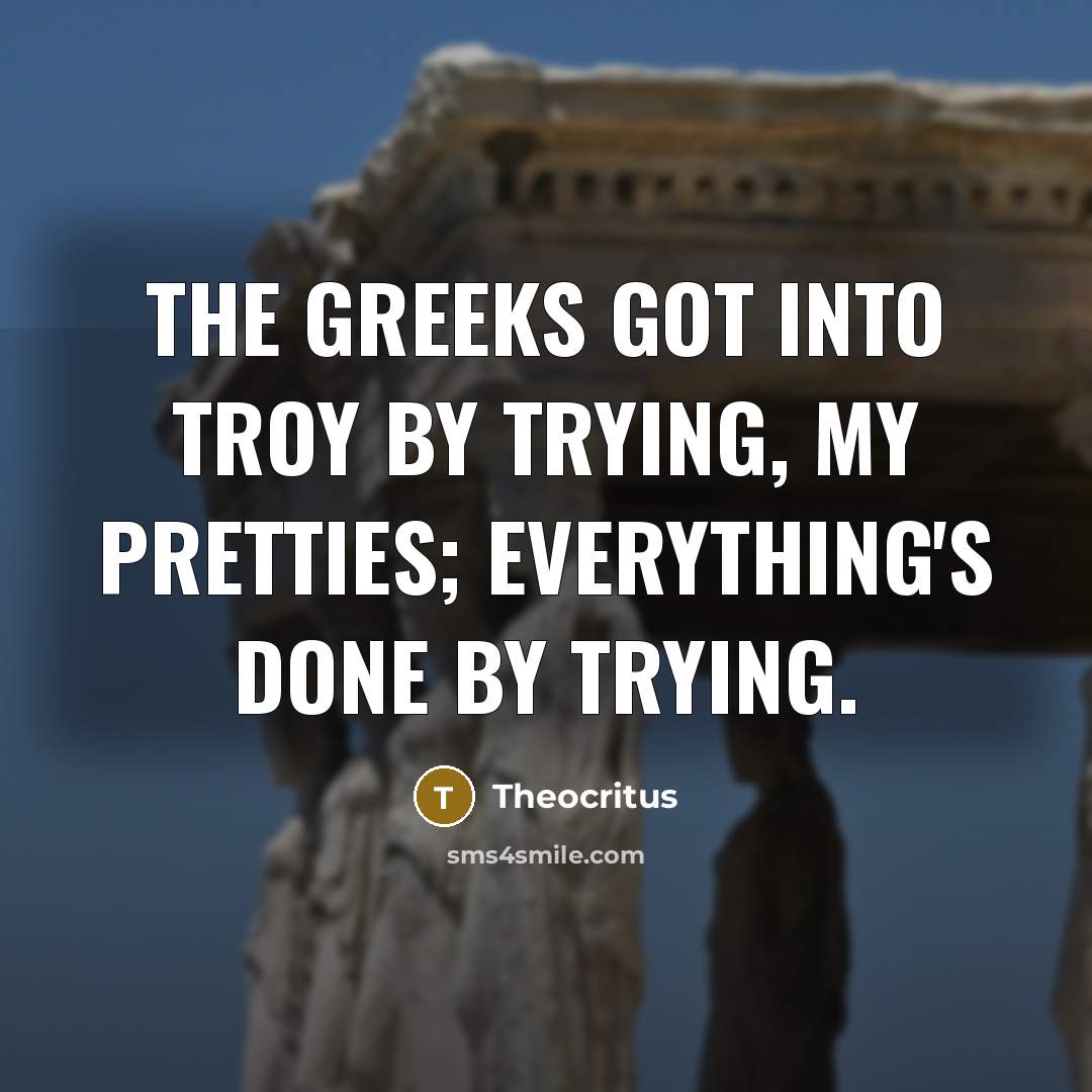 “The Greeks got into Troy by trying, my pretties; everything's done by trying.” quote by Theocritus