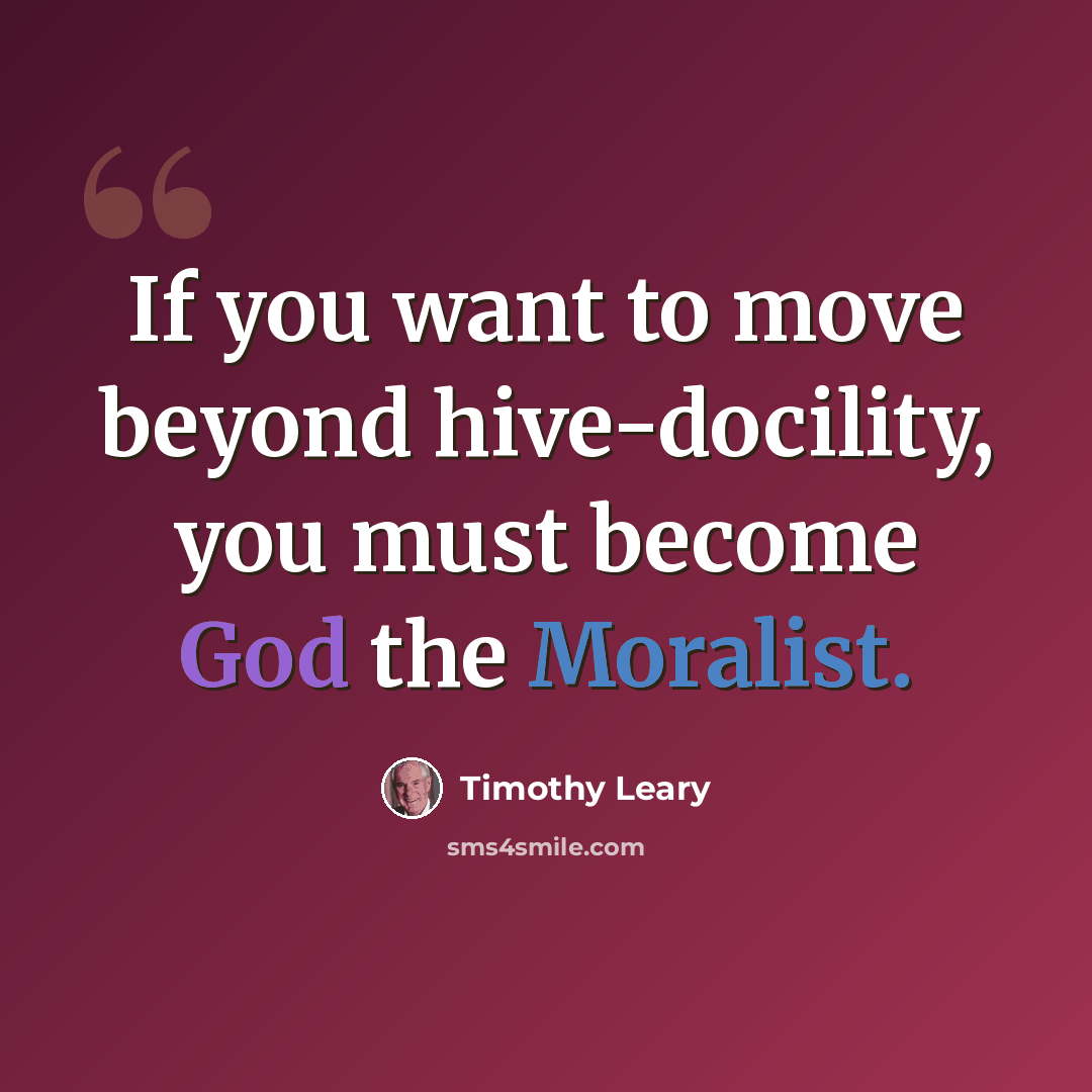 “If you want to move beyond hive-docility, you must become God the Moralist.” quote by Timothy Leary