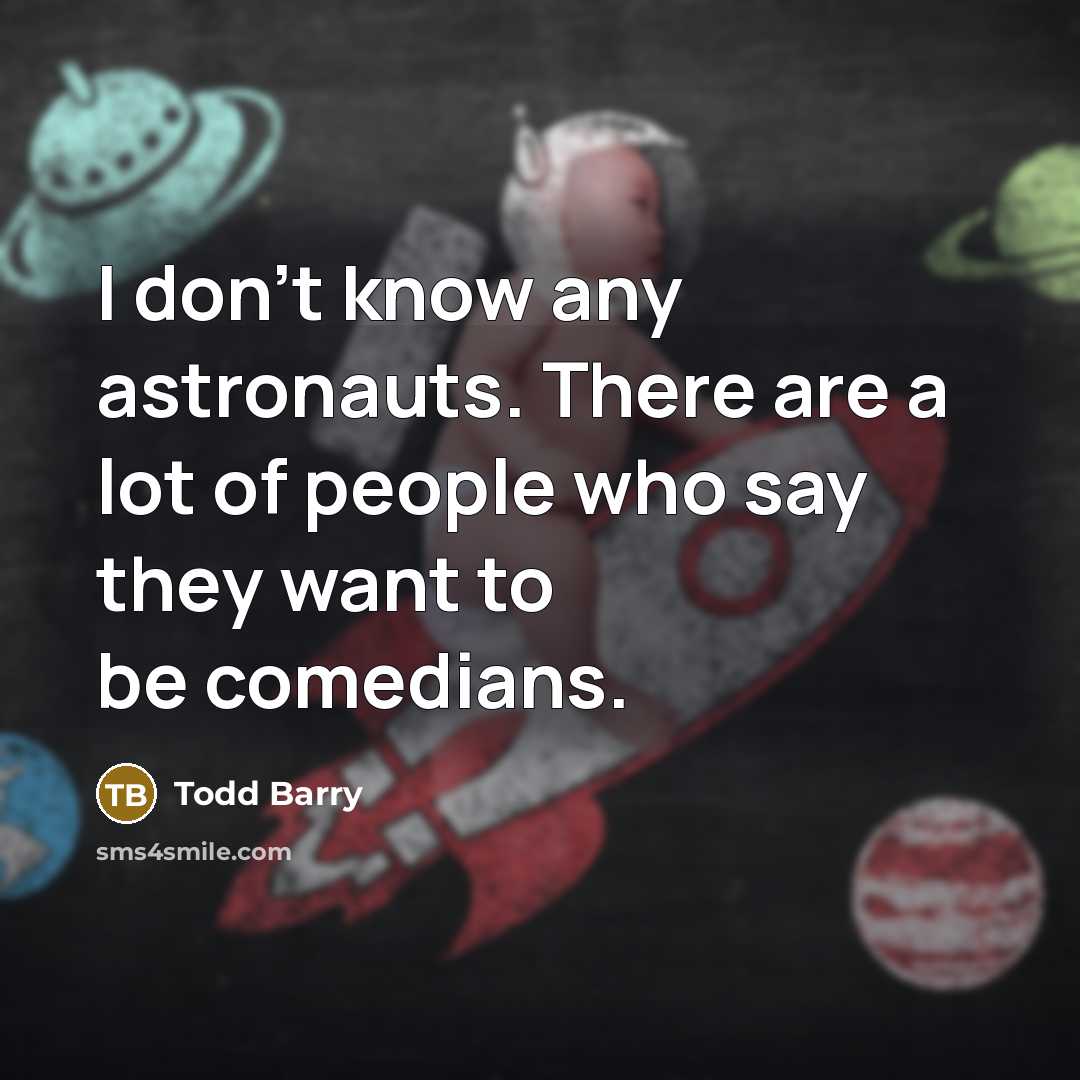 “I don't know any astronauts. There are a lot of people who say they want to be comedians.” quote by Todd Barry