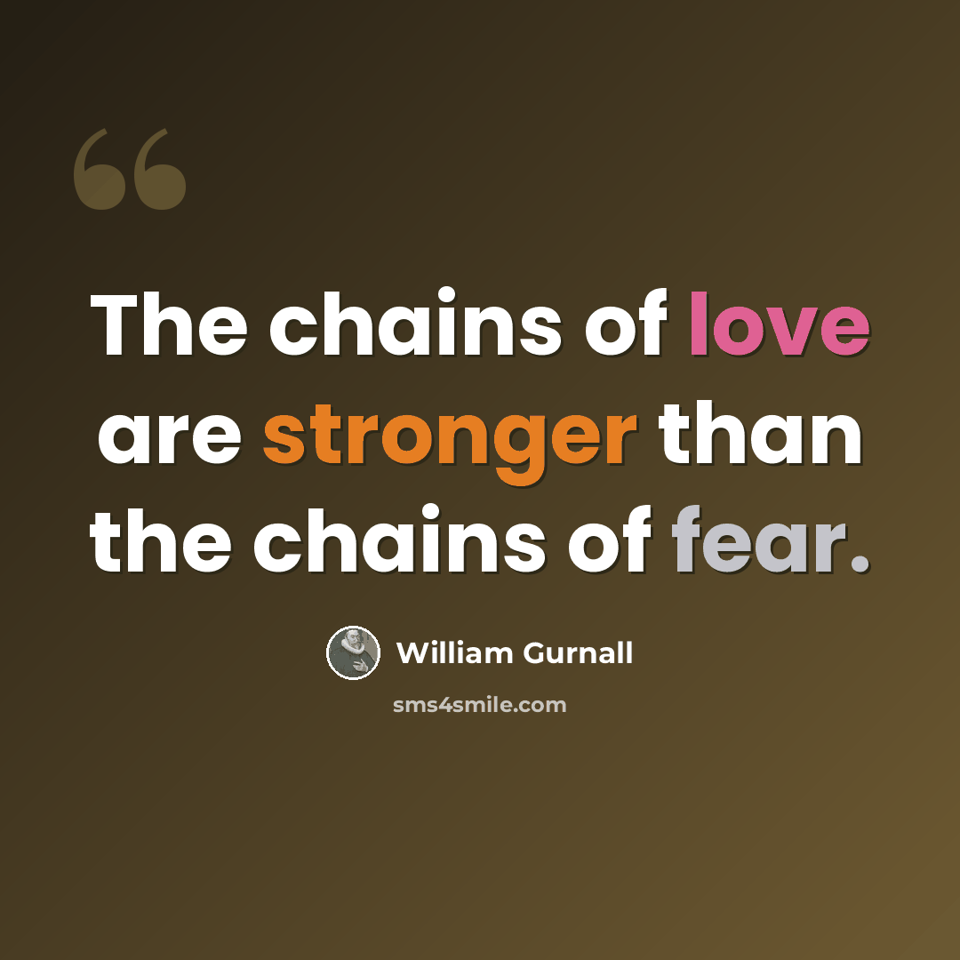 “The chains of love are stronger than the chains of fear.” quote by William Gurnall