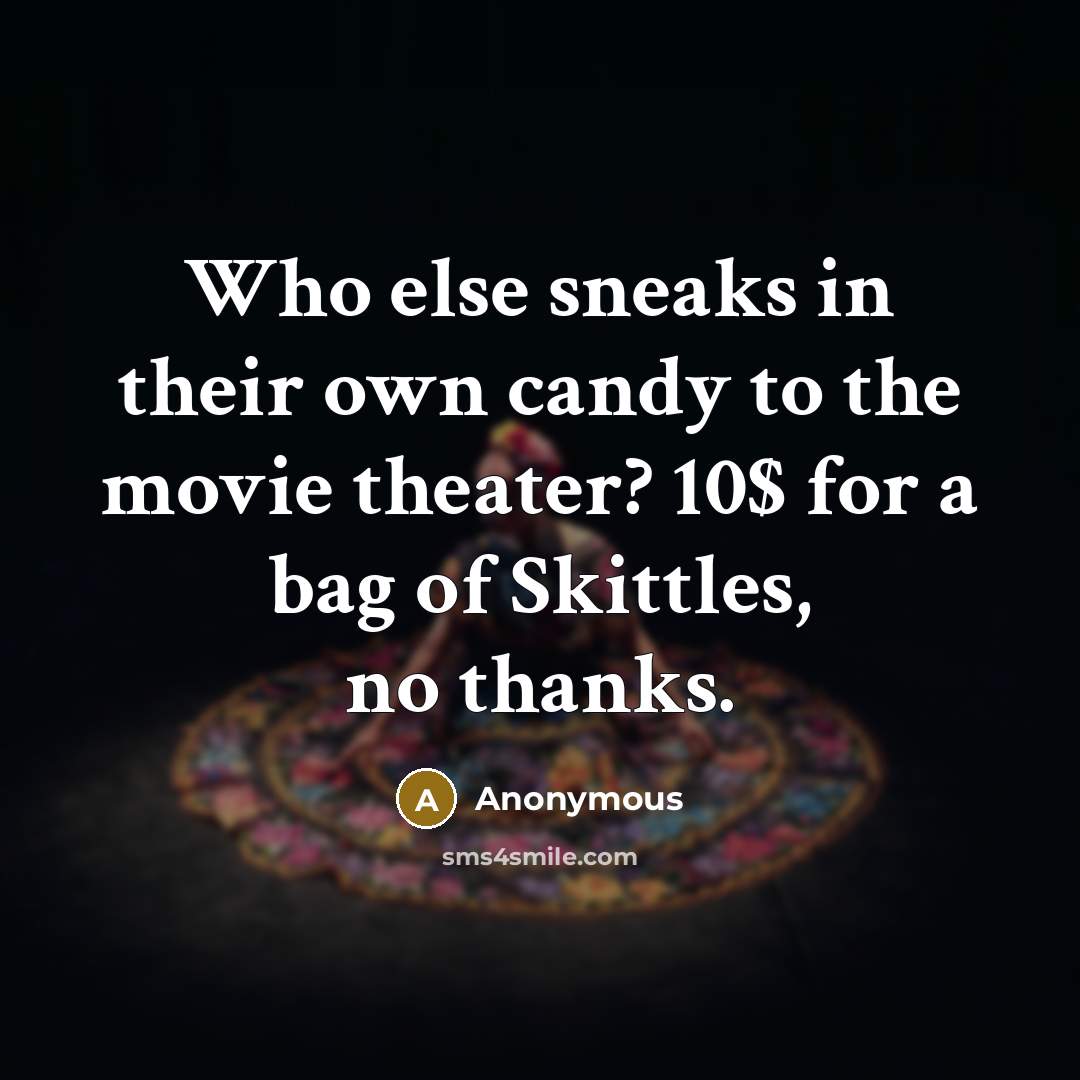 “Who else sneaks in their own candy to the movie theater? 10$ for a bag of Skittles, no thanks.” quote by Anonymous