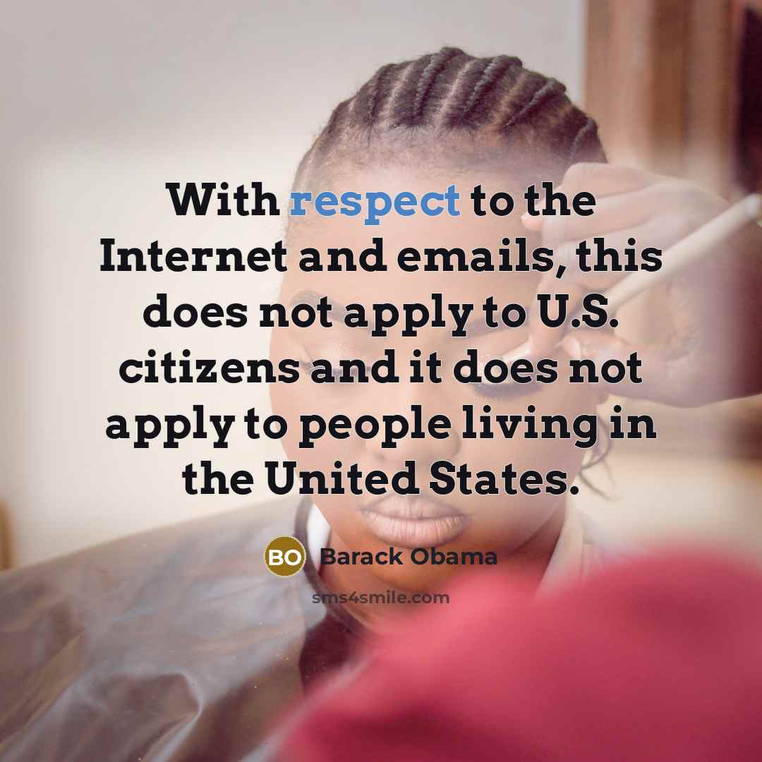 “With respect to the Internet and emails, this does not apply to U.S. citizens and it does not apply to people living in the United States.” quote by Barack Obama