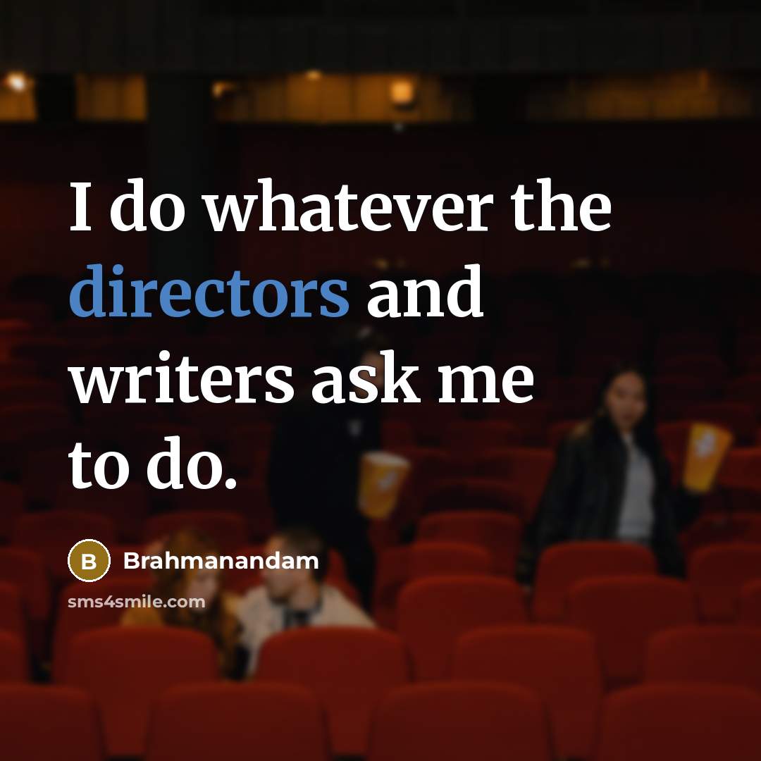 “I do whatever the directors and writers ask me to do.” quote by Brahmanandam