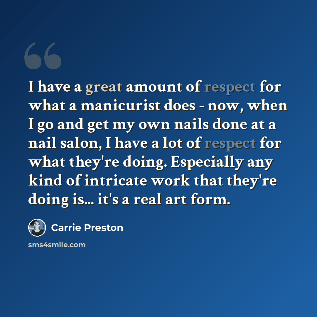 “I have a great amount of respect for what a manicurist does - now, when I go and get my own nails done at a nail salon, I have a lot of respect for what they're doing. Especially any kind of intricate work that they're doing is... it's a real art form.” quote by Carrie Preston