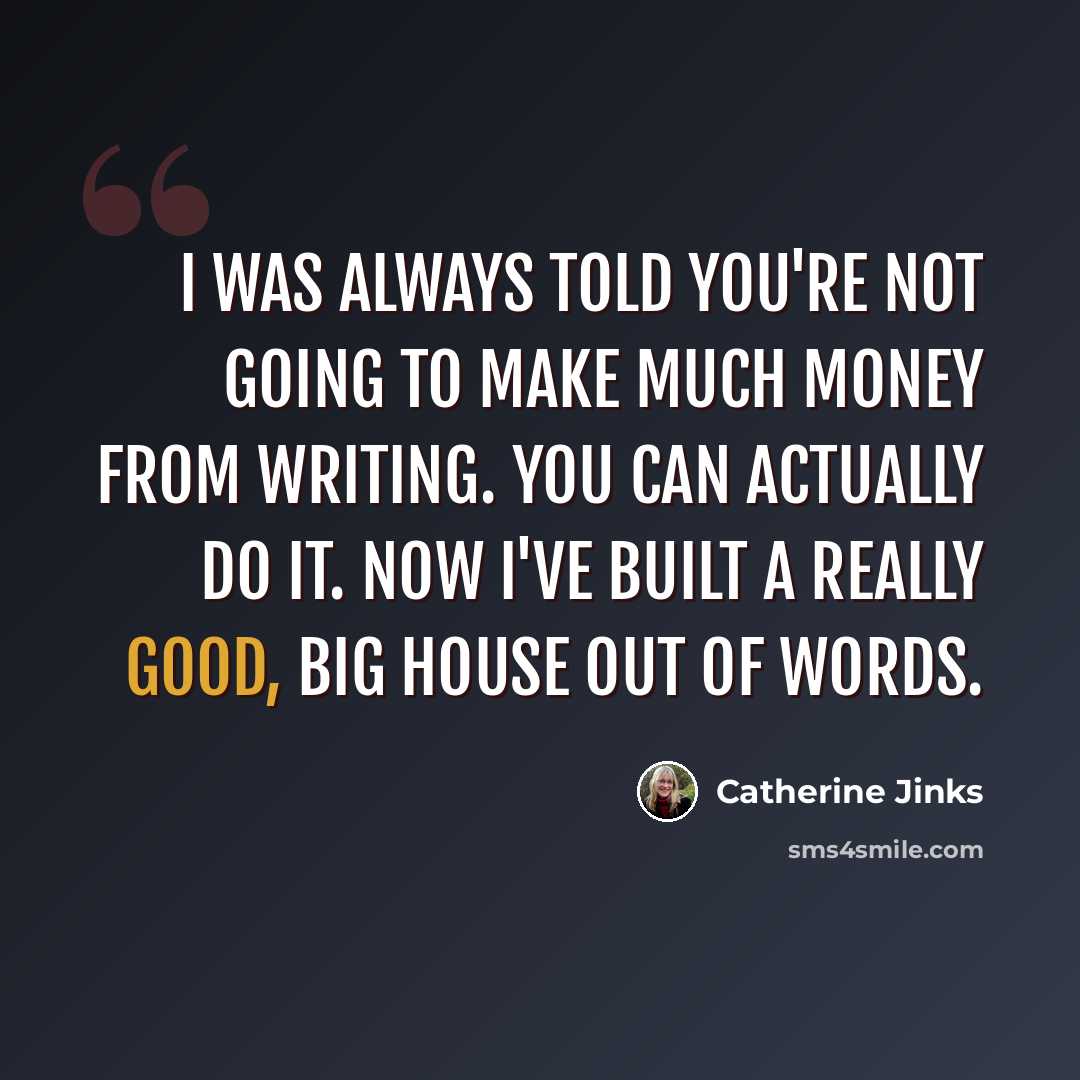 “I was always told you're not going to make much money from writing. You can actually do it. Now I've built a really good, big house out of words.” quote by Catherine Jinks