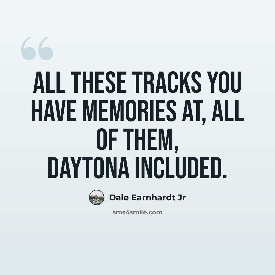 “All these tracks you have memories at, all of them, Daytona included.” quote by Dale Earnhardt Jr