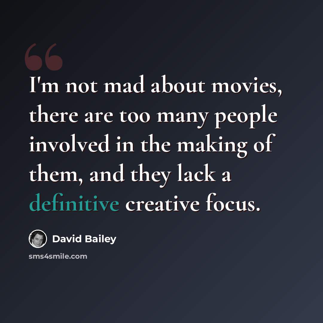 “I'm not mad about movies, there are too many people involved in the making of them, and they lack a definitive creative focus.” quote by David Bailey