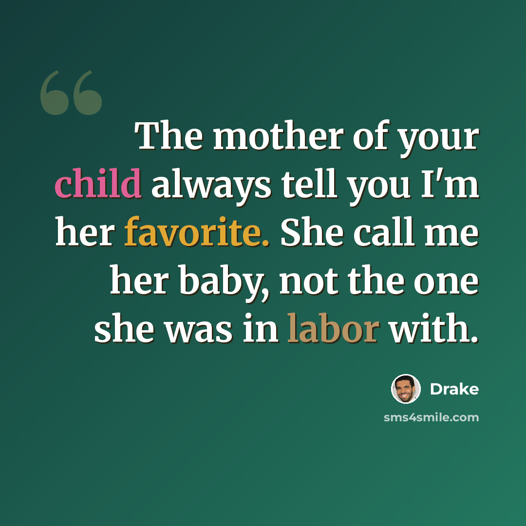 “The mother of your child always tell you I'm her favorite. She call me her baby, not the one she was in labor with.” quote by Drake