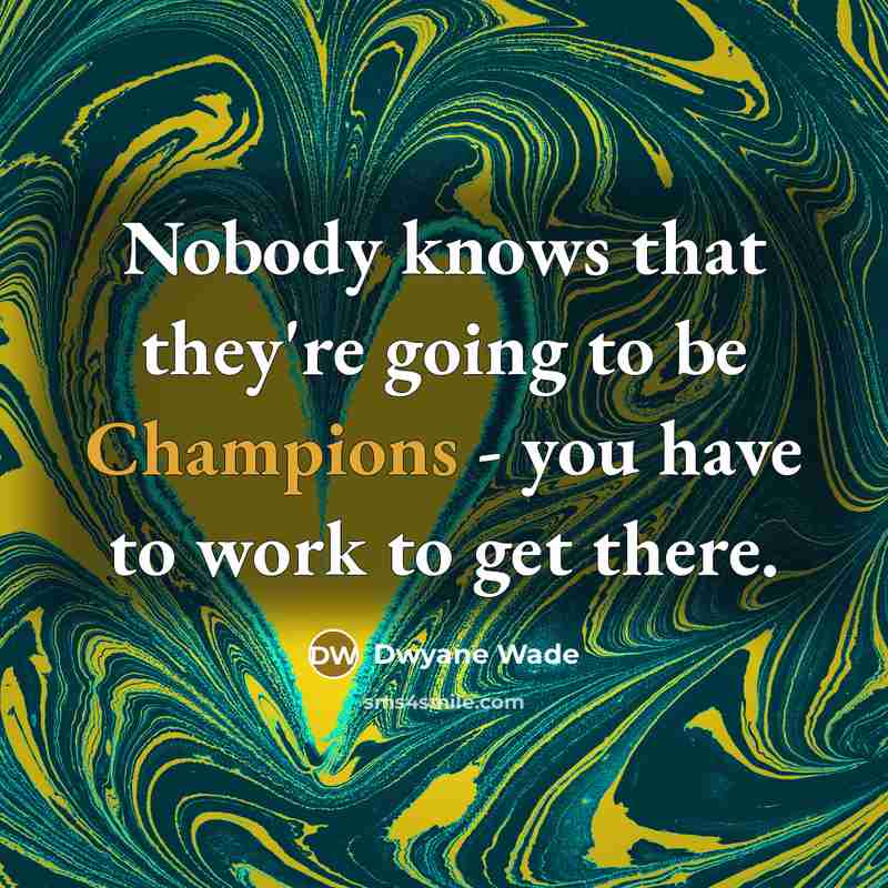 “Nobody knows that they're going to be Champions - you have to work to get there.” quote by Dwyane Wade
