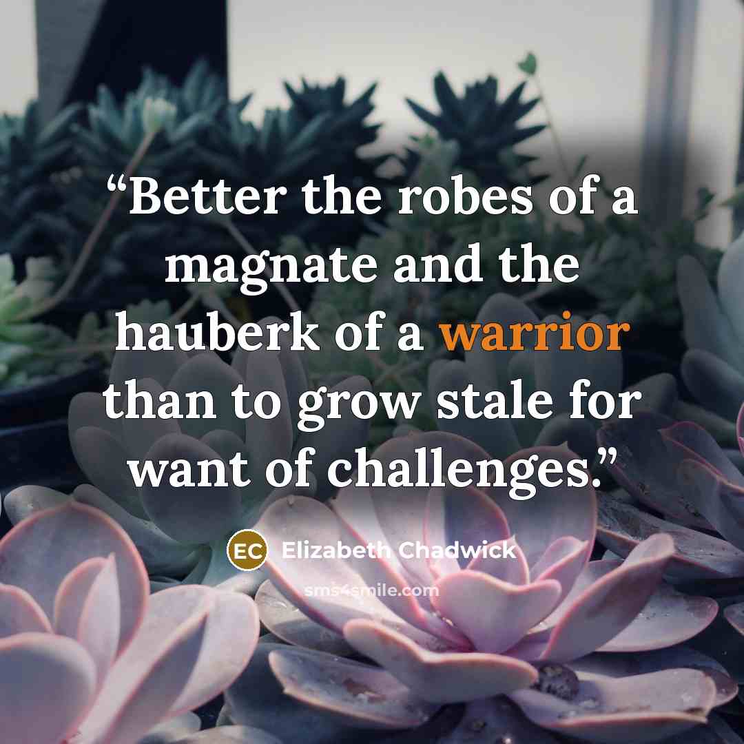 “Better the robes of a magnate and the hauberk of a warrior than to grow stale for want of challenges.” quote by Elizabeth Chadwick