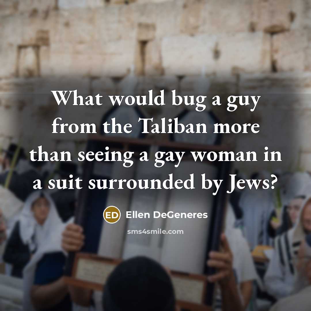 “What would bug a guy from the Taliban more than seeing a gay woman in a suit surrounded by Jews?” quote by Ellen DeGeneres