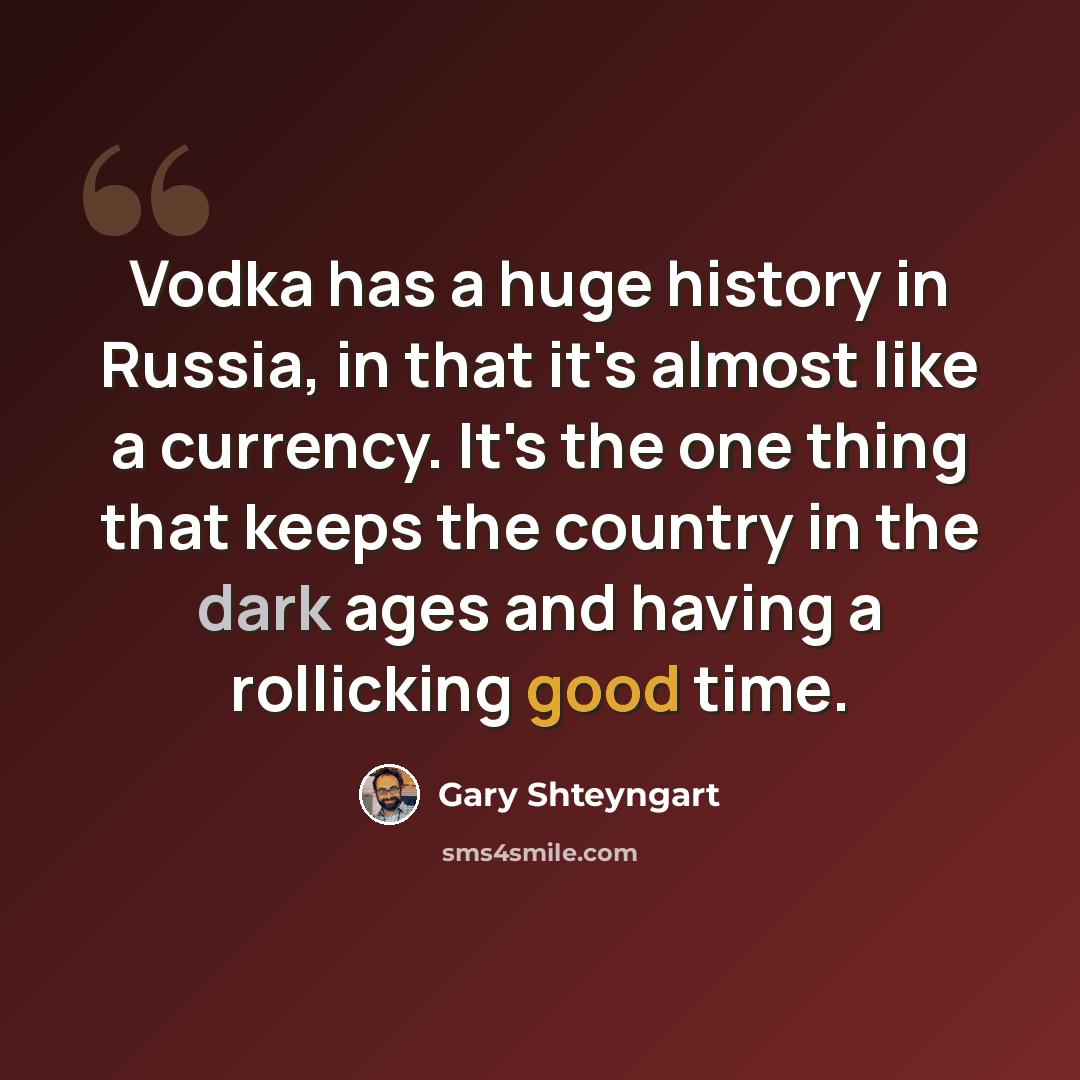 “Vodka has a huge history in Russia, in that it's almost like a currency. It's the one thing that keeps the country in the dark ages and having a rollicking good time.” quote by Gary Shteyngart