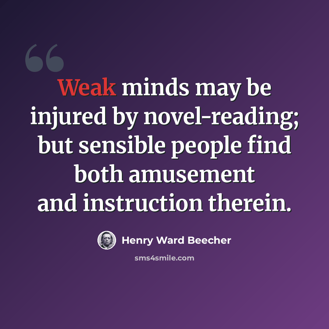 “Weak minds may be injured by novel-reading; but sensible people find both amusement and instruction therein.” quote by Henry Ward Beecher