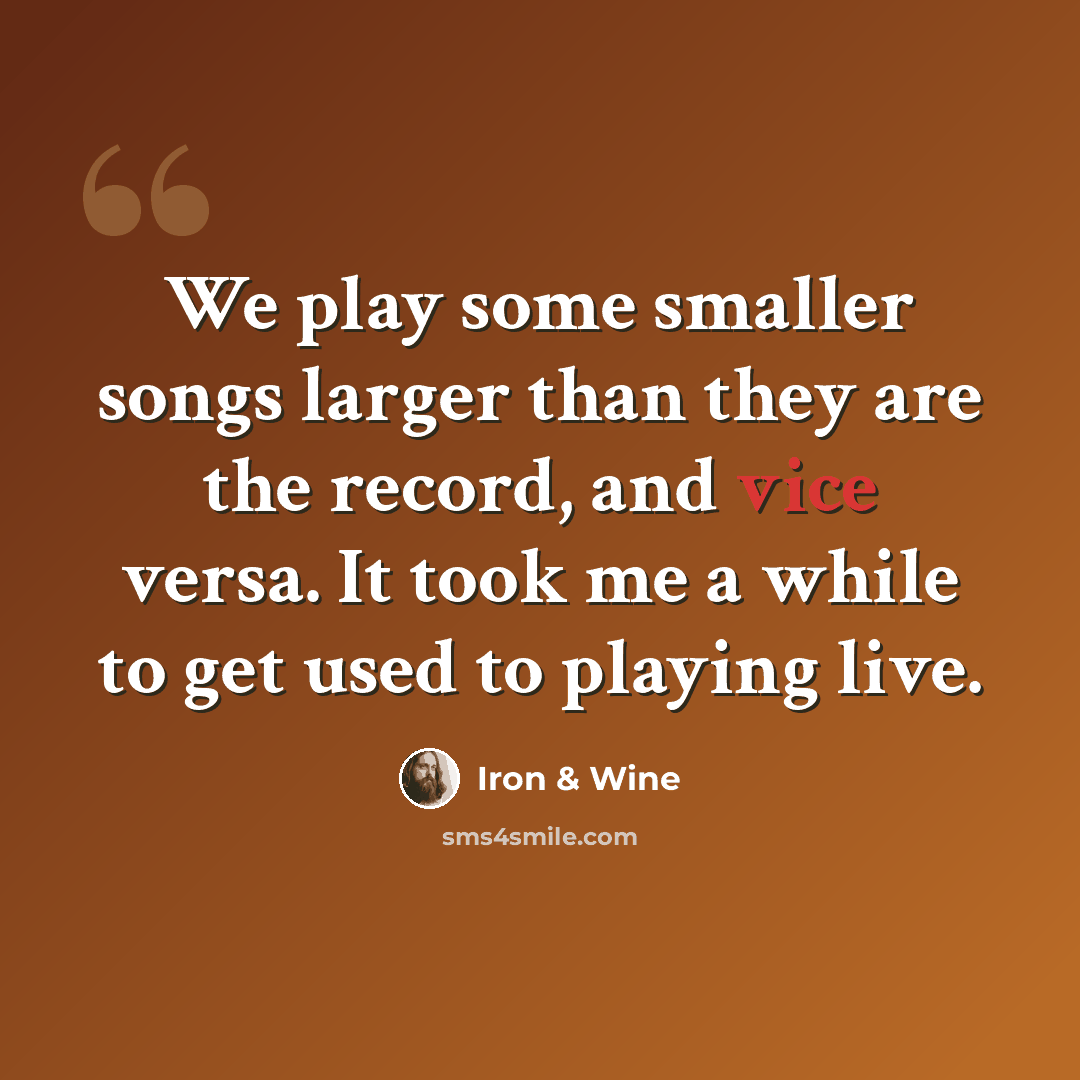 “We play some smaller songs larger than they are the record, and vice versa. It took me a while to get used to playing live.” quote by Iron & Wine