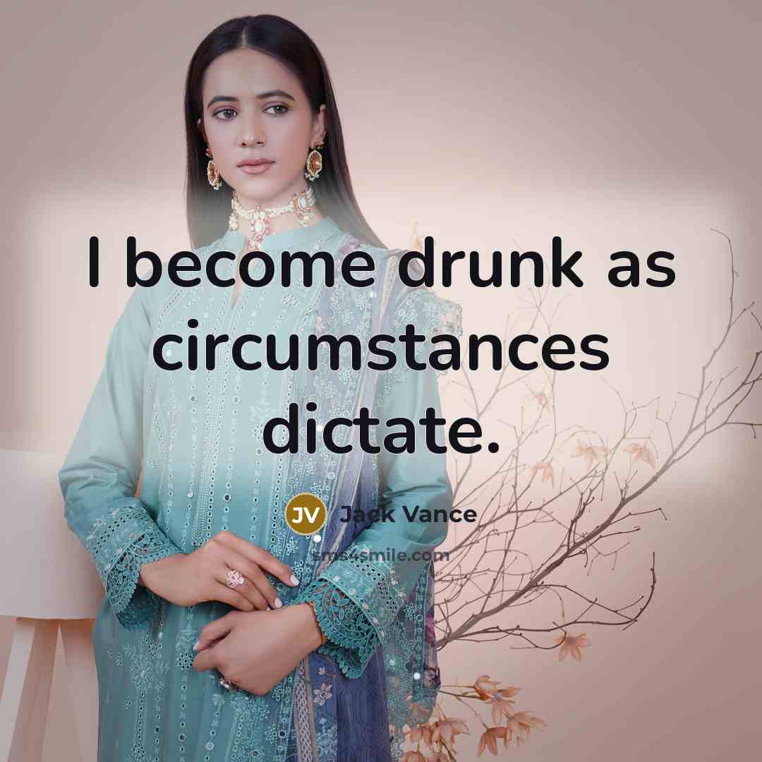 “I become drunk as circumstances dictate.” quote by Jack Vance