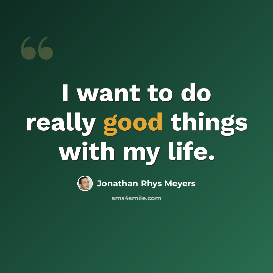 “I want to do really good things with my life.” quote by Jonathan Rhys Meyers