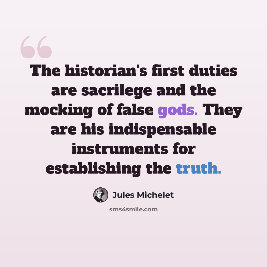 “The historian's first duties are sacrilege and the mocking of false gods. They are his indispensable instruments for establishing the truth.” quote by Jules Michelet