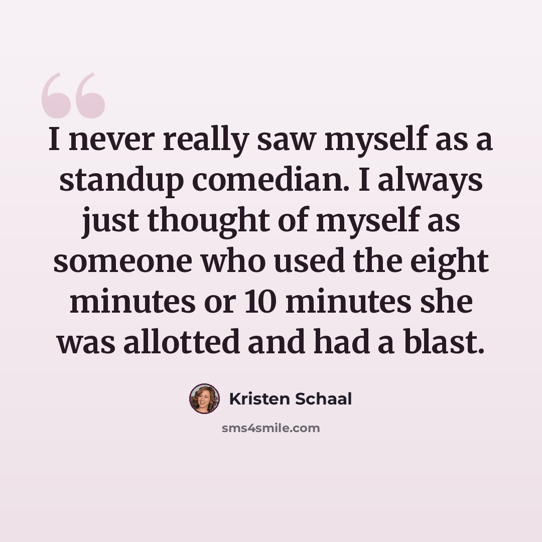“I never really saw myself as a standup comedian. I always just thought of myself as someone who used the eight minutes or 10 minutes she was allotted and had a blast.” quote by Kristen Schaal