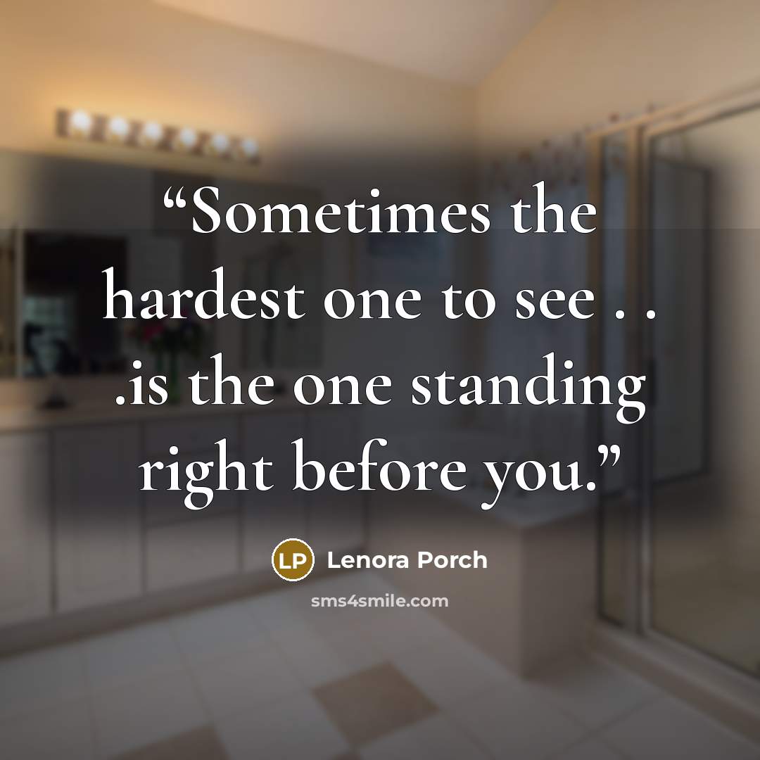 “Sometimes the hardest one to see . . .is the one standing right before you.” quote by Lenora Porch