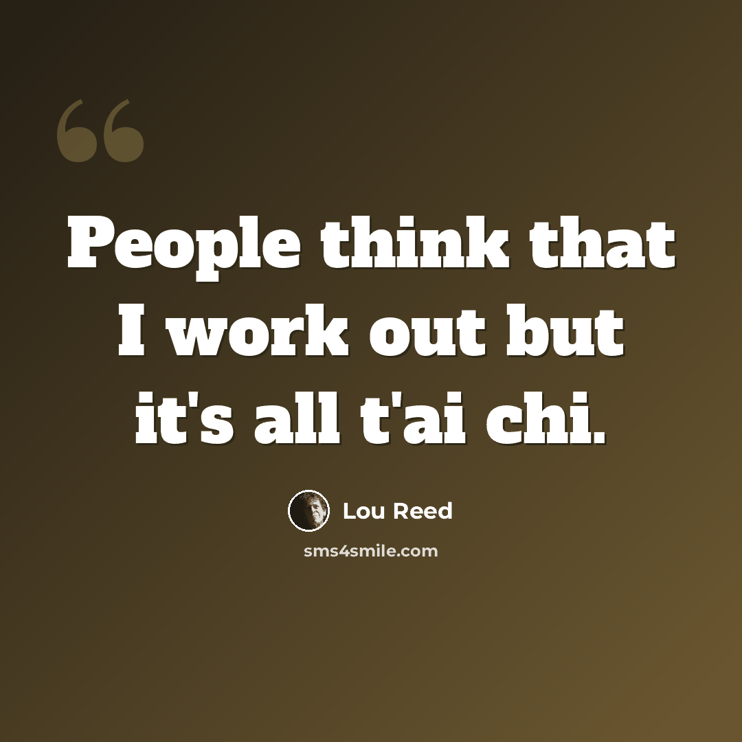 “People think that I work out but it's all t'ai chi.” quote by Lou Reed
