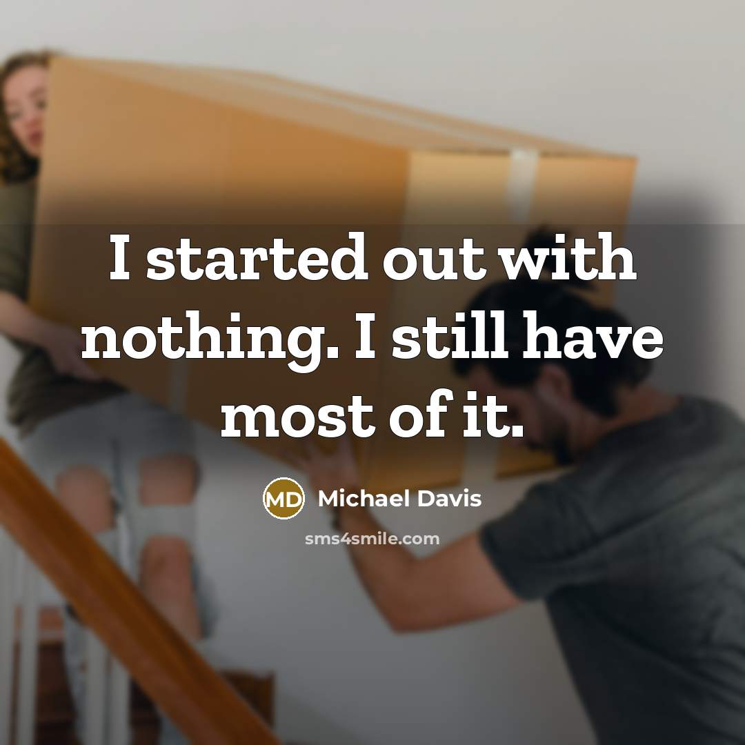 “I started out with nothing. I still have most of it.” quote by Michael Davis