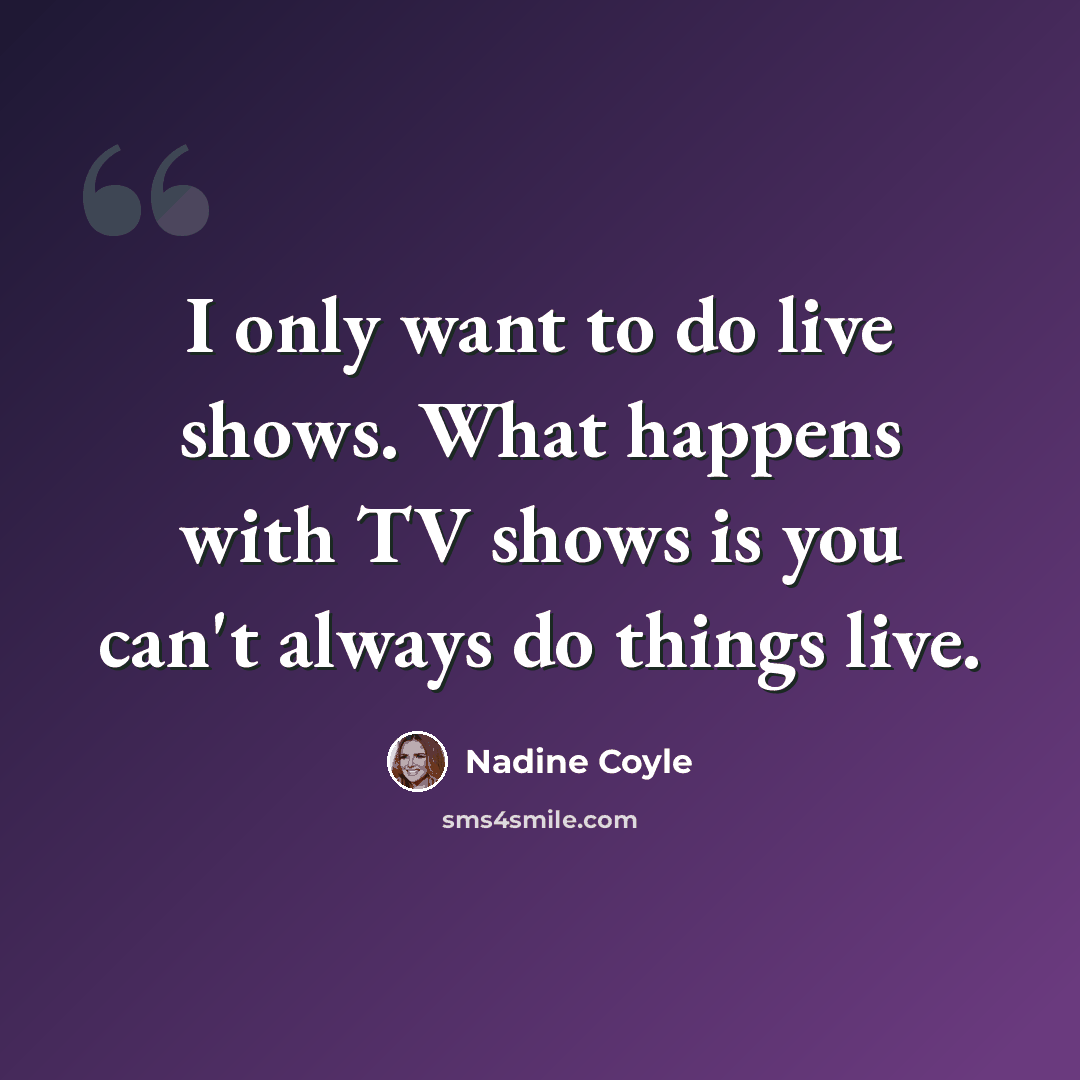 “I only want to do live shows. What happens with TV shows is you can't always do things live.” quote by Nadine Coyle