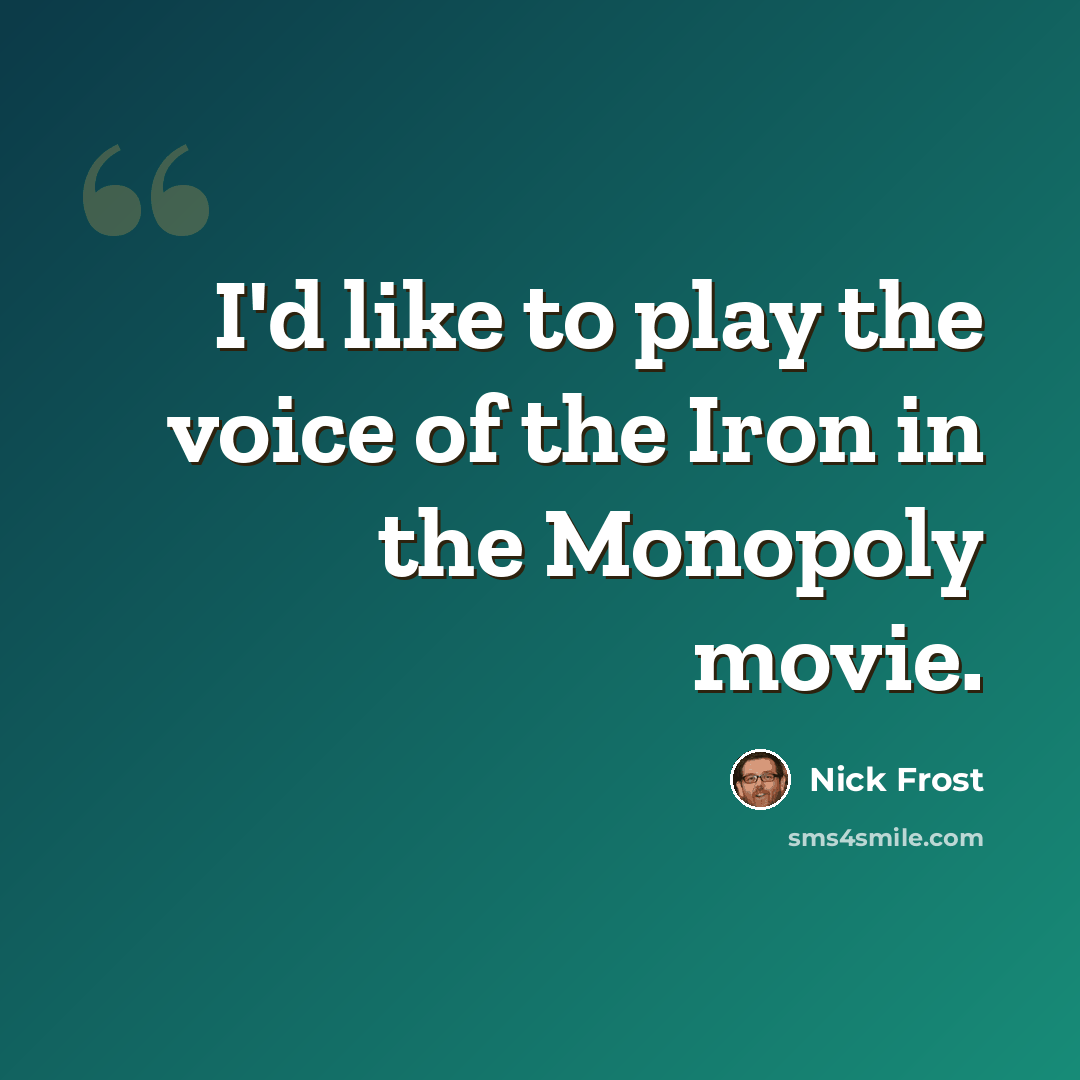 “I'd like to play the voice of the Iron in the Monopoly movie.” quote by Nick Frost