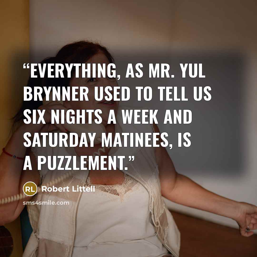 “Everything, as Mr. Yul Brynner used to tell us six nights a week and Saturday matinees, is a puzzlement.” quote by Robert Littell