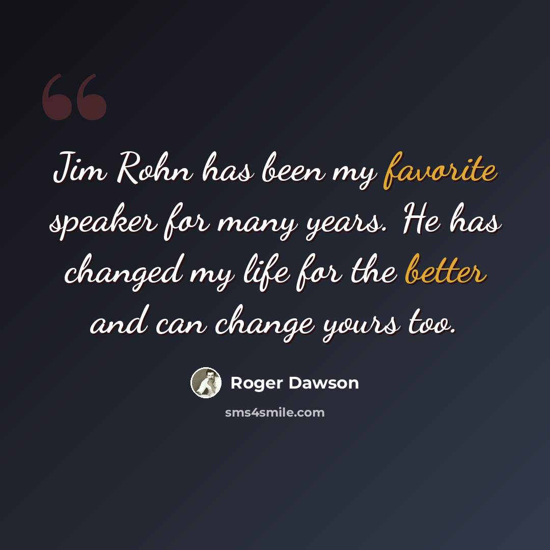 “Jim Rohn has been my favorite speaker for many years. He has changed my life for the better and can change yours too.” quote by Roger Dawson
