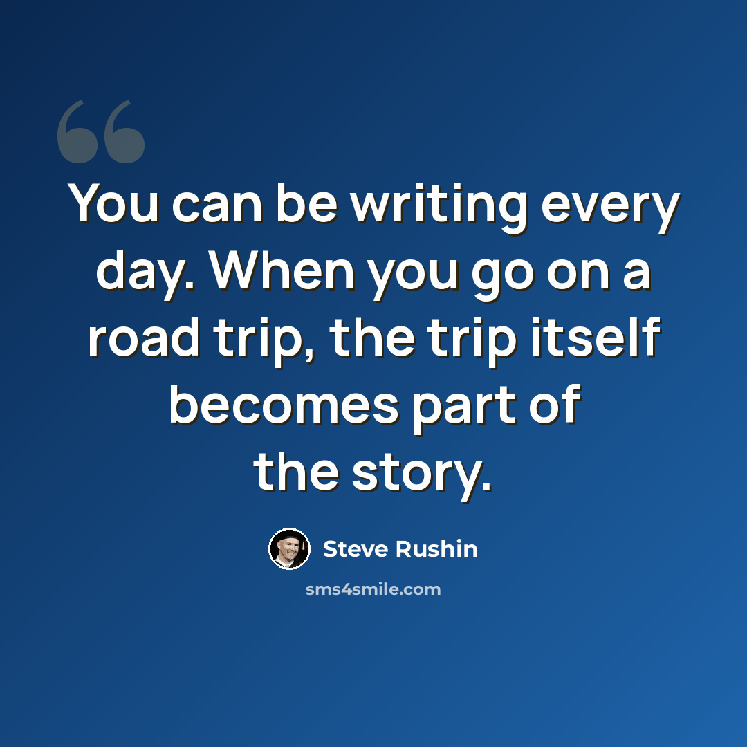 “You can be writing every day. When you go on a road trip, the trip itself becomes part of the story.” quote by Steve Rushin