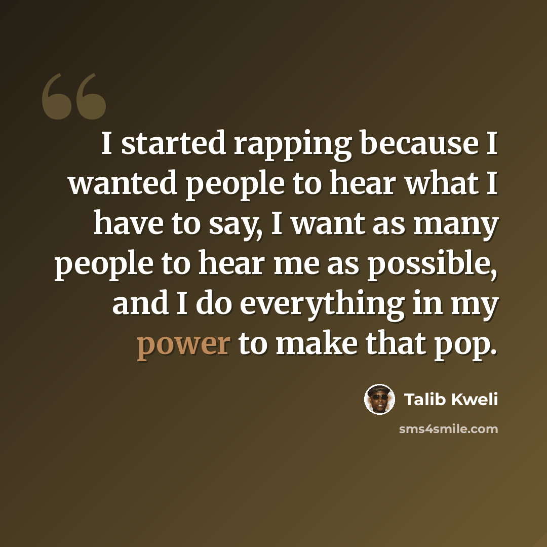 “I started rapping because I wanted people to hear what I have to say, I want as many people to hear me as possible, and I do everything in my power to make that pop.” quote by Talib Kweli