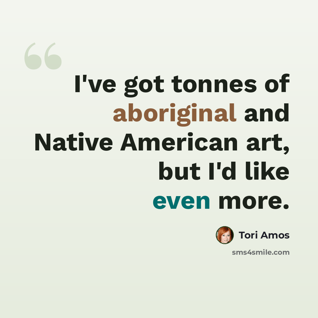 “I've got tonnes of aboriginal and Native American art, but I'd like even more.” quote by Tori Amos