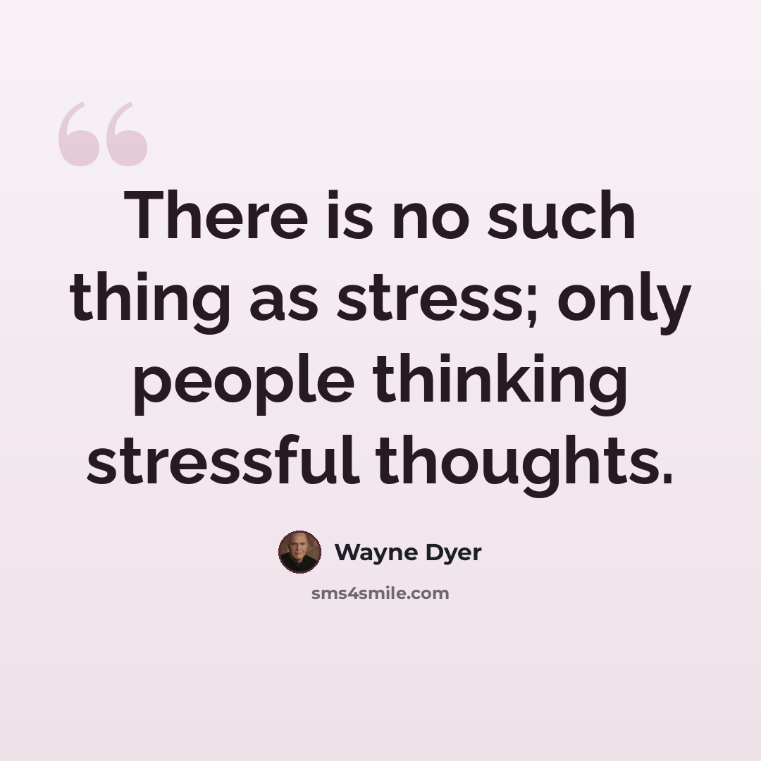 “There is no such thing as stress; only people thinking stressful thoughts.” quote by Wayne Dyer