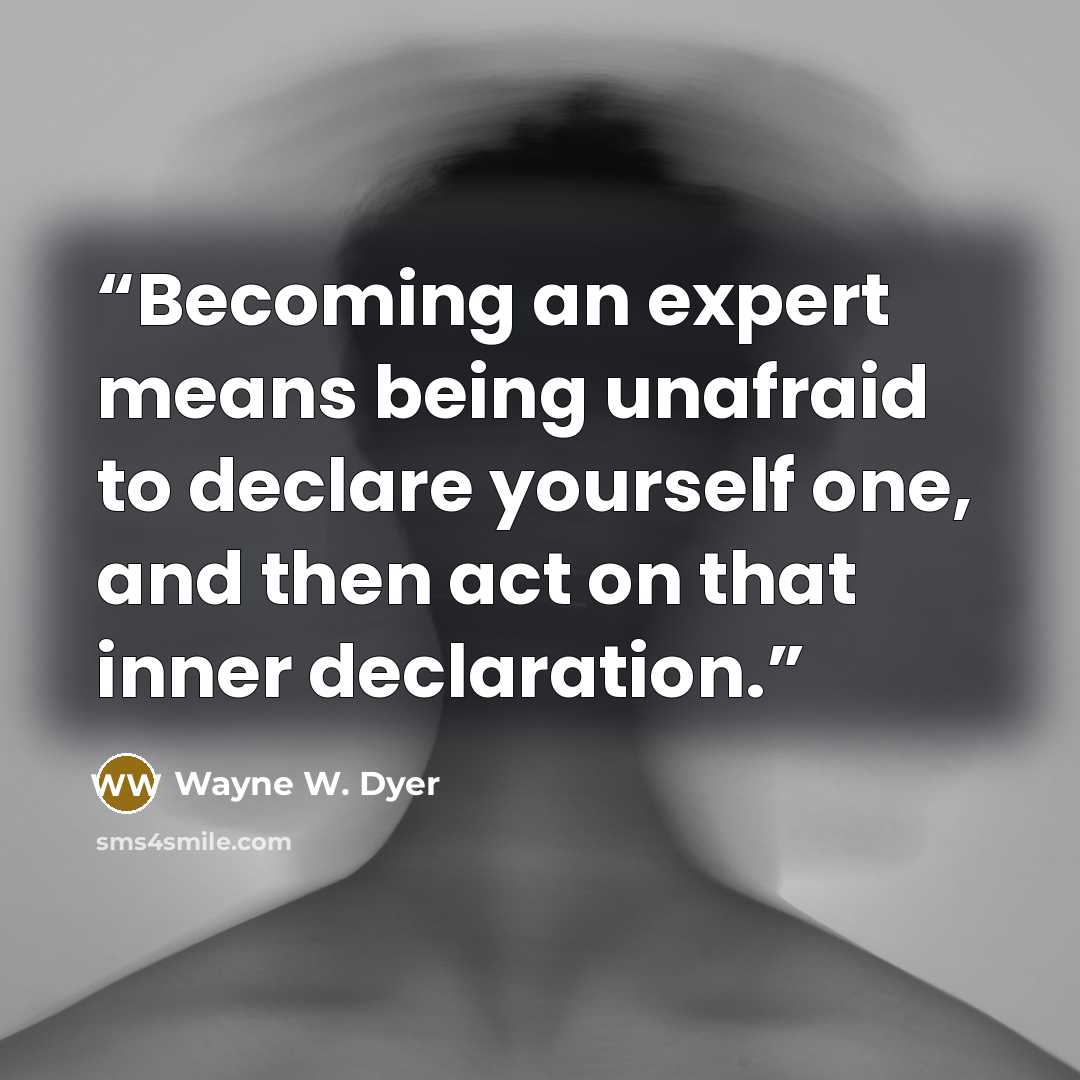 “Becoming an expert means being unafraid to declare yourself one, and then act on that inner declaration.” quote by Wayne W. Dyer