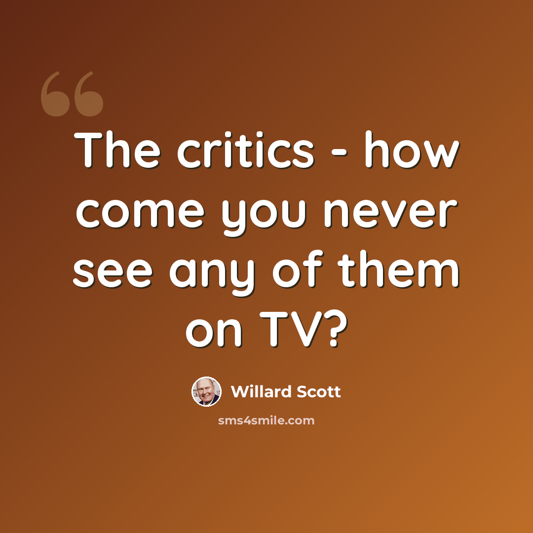 “The critics - how come you never see any of them on TV?” quote by Willard Scott